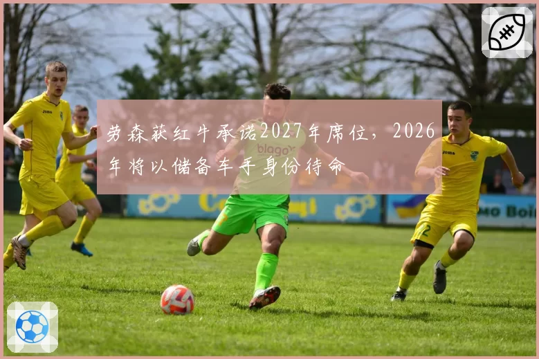 劳森获红牛承诺2027年席位，2026年将以储备车手身份待命
