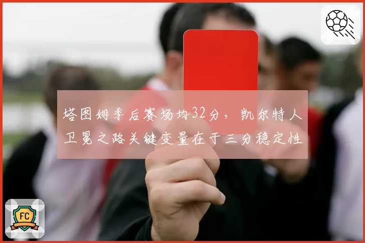 塔图姆季后赛场均32分，凯尔特人卫冕之路关键变量在于三分稳定性