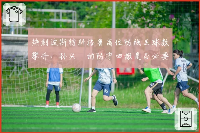 热刺波斯特科格鲁高位防线丢球数攀升，孙兴慜的防守回撤是否必要？