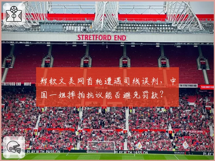 郑钦文美网首轮遭遇司线误判,中国一姐摔拍抗议能否避免罚款?