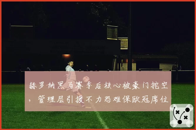 赫罗纳黑马赛季后核心被豪门挖空，管理层引援不力恐难保欧冠席位
