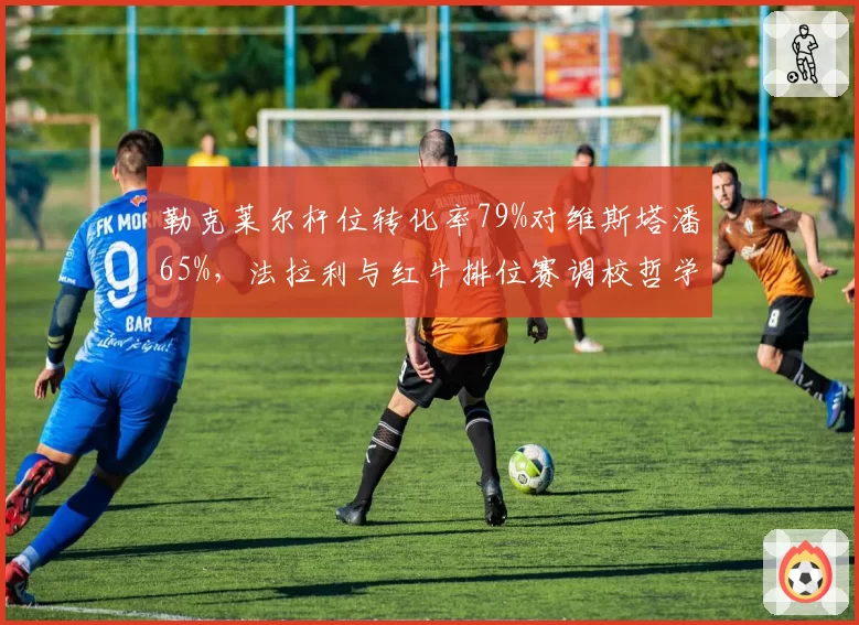 勒克莱尔杆位转化率79%对维斯塔潘65%,法拉利与红牛排位赛调校哲学分水岭浮现