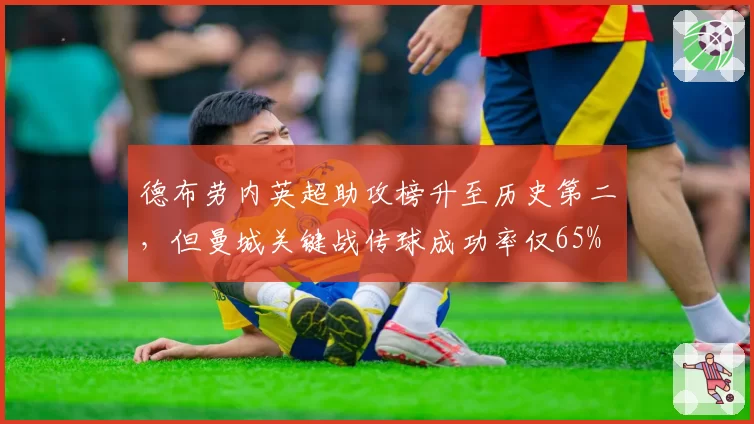 德布劳内英超助攻榜升至历史第二,但曼城关键战传球成功率仅65%