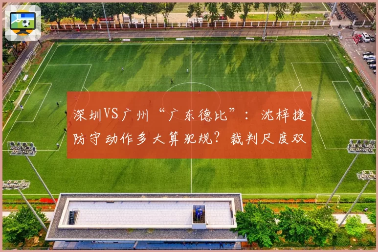 深圳VS广州“广东德比”:沈梓捷防守动作多大算犯规?裁判尺度双标引争议