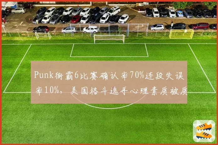 Punk街霸6比赛确认率70%连段失误率10%,美国格斗选手心理素质被质疑
