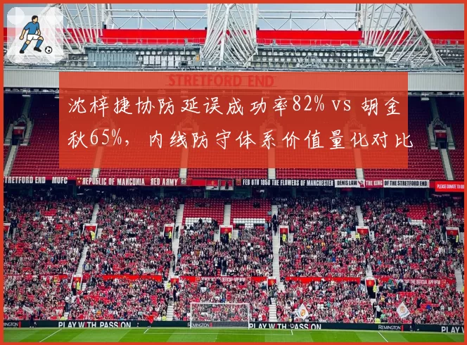 沈梓捷协防延误成功率82% vs 胡金秋65%,内线防守体系价值量化对比