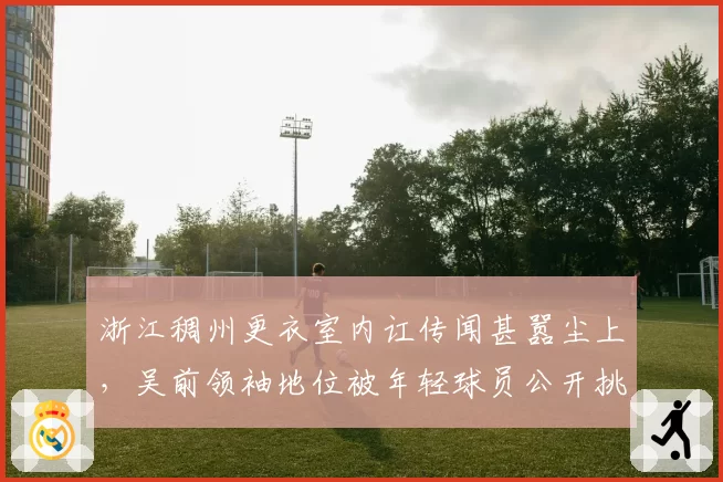 浙江稠州更衣室内讧传闻甚嚣尘上，吴前领袖地位被年轻球员公开挑战