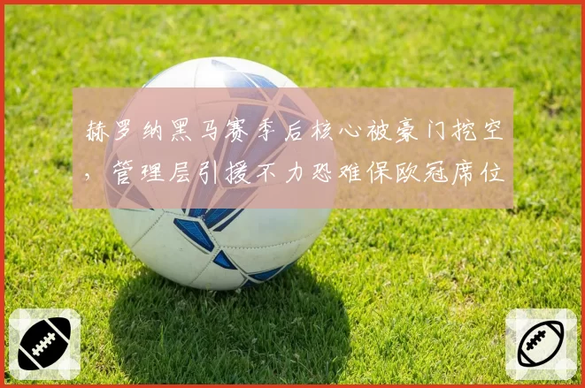 赫罗纳黑马赛季后核心被豪门挖空，管理层引援不力恐难保欧冠席位