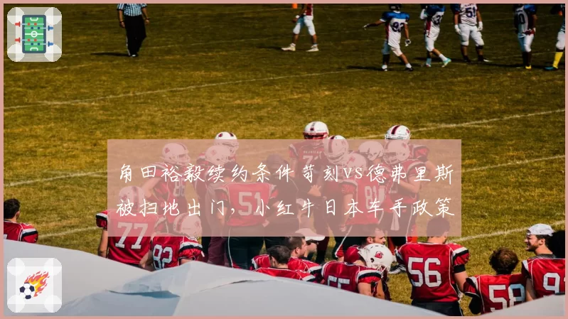 角田裕毅续约条件苛刻vs德弗里斯被扫地出门,小红牛日本车手政策对比