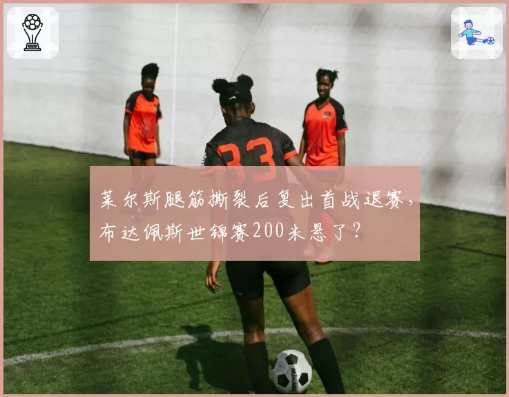 莱尔斯腿筋撕裂后复出首战退赛,布达佩斯世锦赛200米悬了?