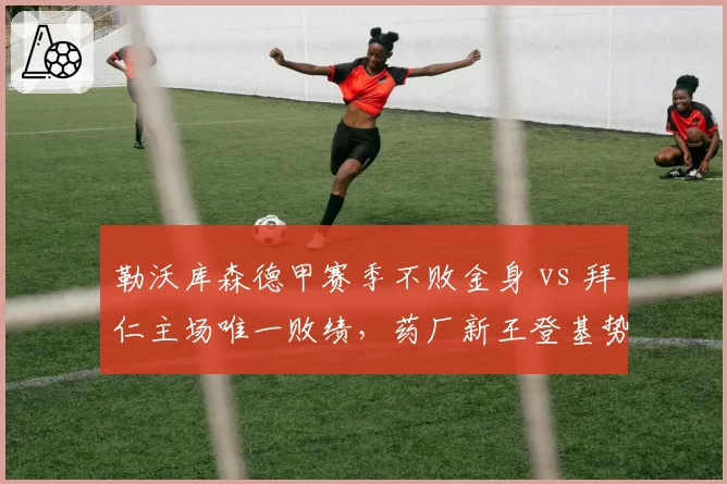 勒沃库森德甲赛季不败金身 vs 拜仁主场唯一败绩，药厂新王登基势不可挡