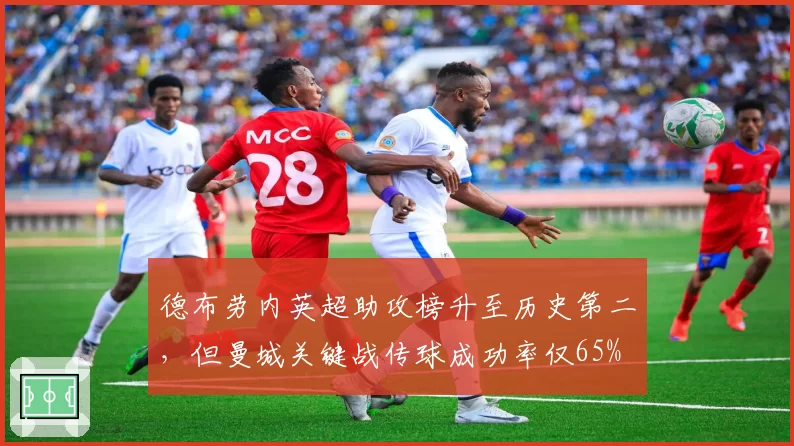 德布劳内英超助攻榜升至历史第二，但曼城关键战传球成功率仅65%