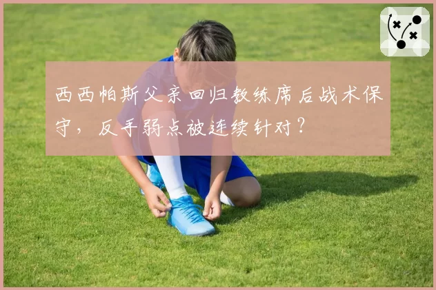 西西帕斯父亲回归教练席后战术保守，反手弱点被连续针对？